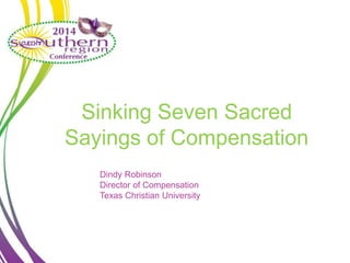 Sinking Seven Sacred
Sayings of Compensation
Dindy Robinson
Director of Compensation
Texas Christian University
 