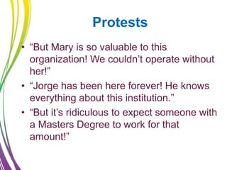 Protests
• “But Mary is so valuable to this
organization! We couldn’t operate without
her!”
• “Jorge has been here forever...