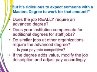 “But it’s ridiculous to expect someone with a
Masters Degree to work for that amount!”
• Does the job REALLY require an
ad...
