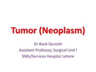 Tumor (Neoplasm)
Dr Basit Qureshi
Assistant Professor, Surgical Unit I
SIMs/Services Hospital Lahore
 