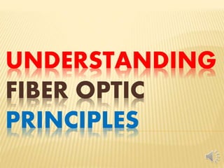 UNDERSTANDING
FIBER OPTIC
PRINCIPLES
 
