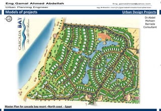 Models of projects Urban Design Projects
Master Plan for cascada bay resort –North coast - Egypt
Dr.Abdel
Mohsen
Barrada
Consultant
 