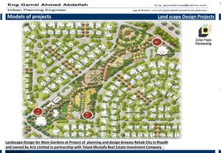 Models of projects Land scape Design Projects
Landscape Design for Main Gardens at Project of planning and design breezes Rehab City in Riyadh
and owned by Ariz Limited in partnership with Talaat Mustafa Real Estate Investment Company -
Saudi arabia
 