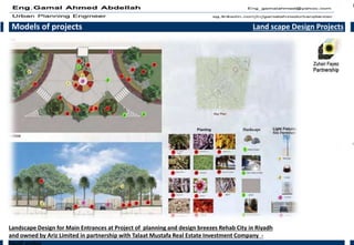 Models of projects Land scape Design Projects
Landscape Design for Main Entrances at Project of planning and design breezes Rehab City in Riyadh
and owned by Ariz Limited in partnership with Talaat Mustafa Real Estate Investment Company -
Saudi arabia
 