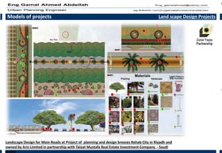 Models of projects Land scape Design Projects
Landscape Design for Main Roads at Project of planning and design breezes Rehab City in Riyadh and
owned by Ariz Limited in partnership with Talaat Mustafa Real Estate Investment Company - Saudi
arabia
 