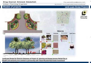 Models of projects Land scape Design Projects
Landscape Design for Districts Gateways at Project of planning and design breezes Rehab City in
Riyadh and owned by Ariz Limited in partnership with Talaat Mustafa Real Estate Investment
Company - Saudi arabia
 