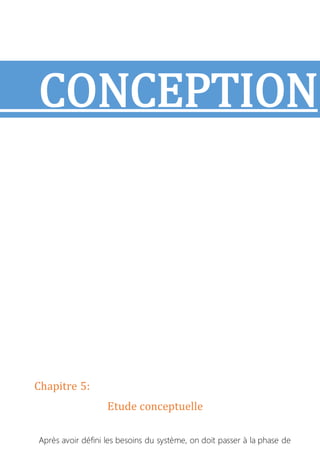 CONCEPTION
Chapitre 5:
Etude conceptuelle
Après avoir défini les besoins du système, on doit passer à la phase de
 