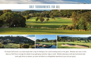The Resort Golf Course is an ideal respite after a day of meetings or for a team-building event on the green. Whatever you have in mind,
allow our Golf Pros to arrange the details of your golf group activities, large or small. Whether planning a multi-day tournament-style
event, golf clinics or lessons, our team will deliver an unforgettable experience to you and your group.
 