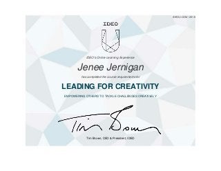 Tim Brown, CEO & President, IDEO
IDEOU.COM / 2016
IDEO's Online Learning Experience
Jenee Jernigan
has completed the course requirements for
LEADING FOR CREATIVITY
EMPOWERING OTHERS TO TACKLE CHALLENGES CREATIVELY
 