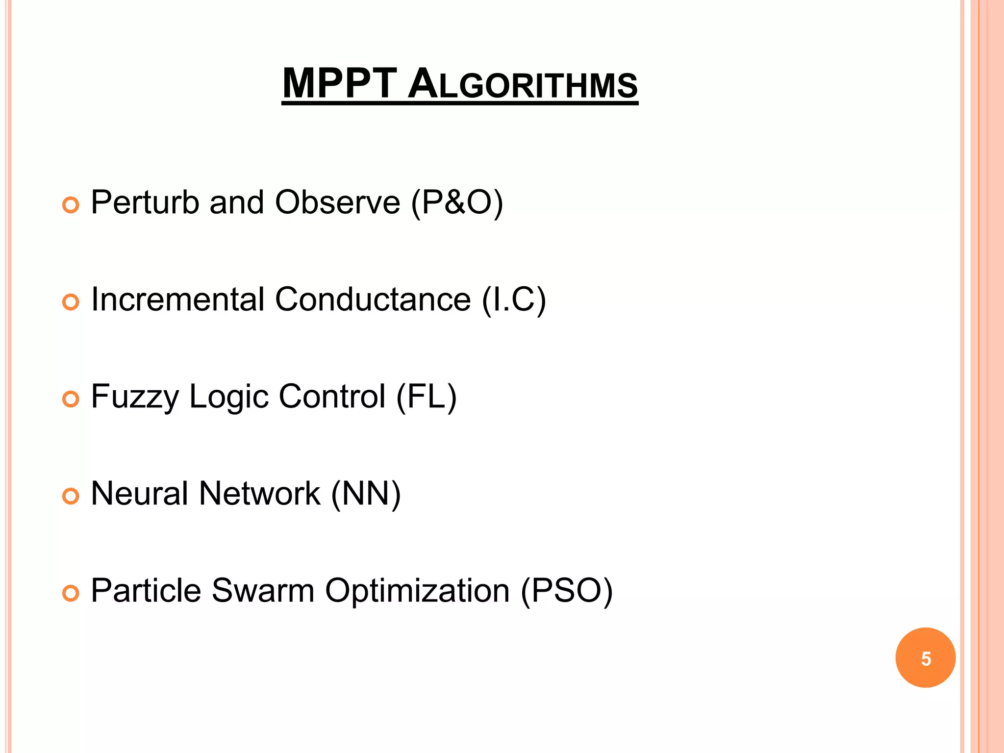 MPPT ALGORITHMS
 Perturb and Observe (P&O)
 Incremental Conductance (I.C)
 Fuzzy Logic Control (FL)
 Neural Network (NN)
 Particle Swarm Optimization (PSO)
5
 