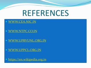 REFERENCES
 WWW.CEA.NIC.IN
 WWW.NTPC.CO.IN
 WWW.UPRVUNL.ORG.IN
 WWW.UPPCL.ORG.IN
 https://en.wikipedia.org.in
 