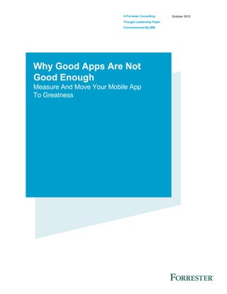 A Forrester Consulting
Thought Leadership Paper
Commissioned By IBM
October 2015
Why Good Apps Are Not
Good Enough
Measure And Move Your Mobile App
To Greatness
 
