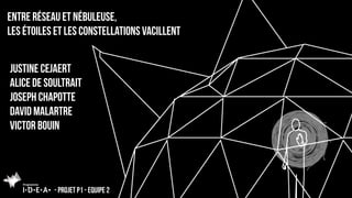 Entre réseau et nébuleuse,
les étoiles et les constellations vacillent
- Projet p1 - equipe 2
Justine cejaert
alice de sou...