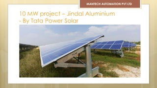 10 MW project – Jindal Aluminium
- By Tata Power Solar
MANTECH AUTOMATION PVT LTD
 