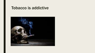 Tobacco is addictive
 