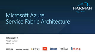 SARAVANAN G
Principle Engineer
March 10, 2015
Microsoft Azure
Service Fabric Architecture
 