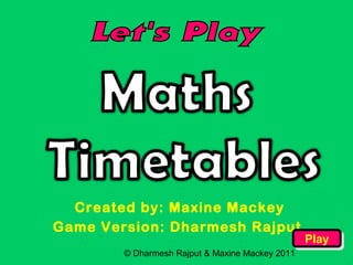© Dharmesh Rajput & Maxine Mackey 2011
Created by: Maxine Mackey
Game Version: Dharmesh Rajput
PlayPlay
 