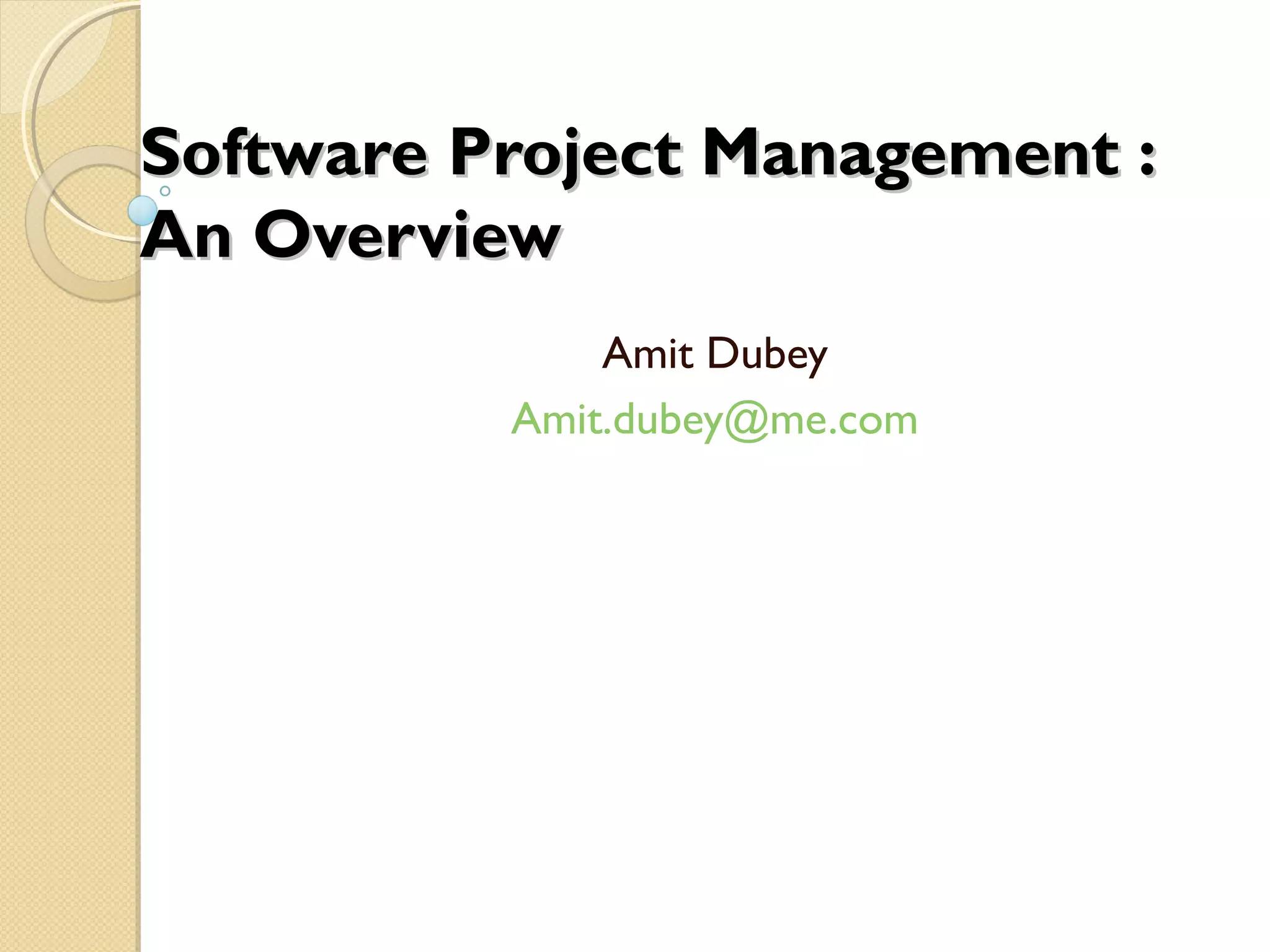 Software Project Management :Software Project Management :
An OverviewAn Overview
Amit Dubey
Amit.dubey@me.com
 