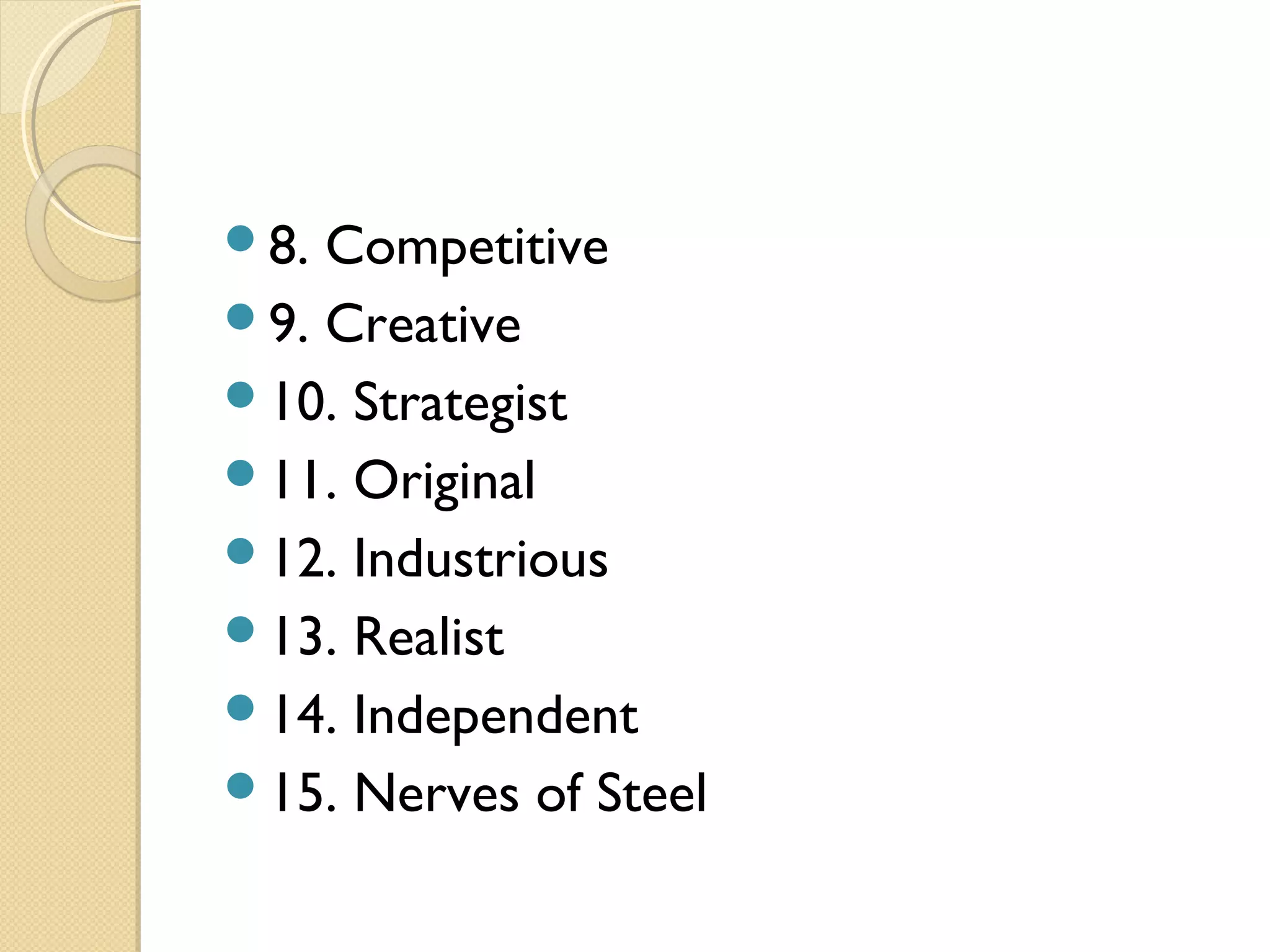 8. Competitive
9. Creative
10. Strategist
11. Original
12. Industrious
13. Realist
14. Independent
15. Nerves of Steel
 
