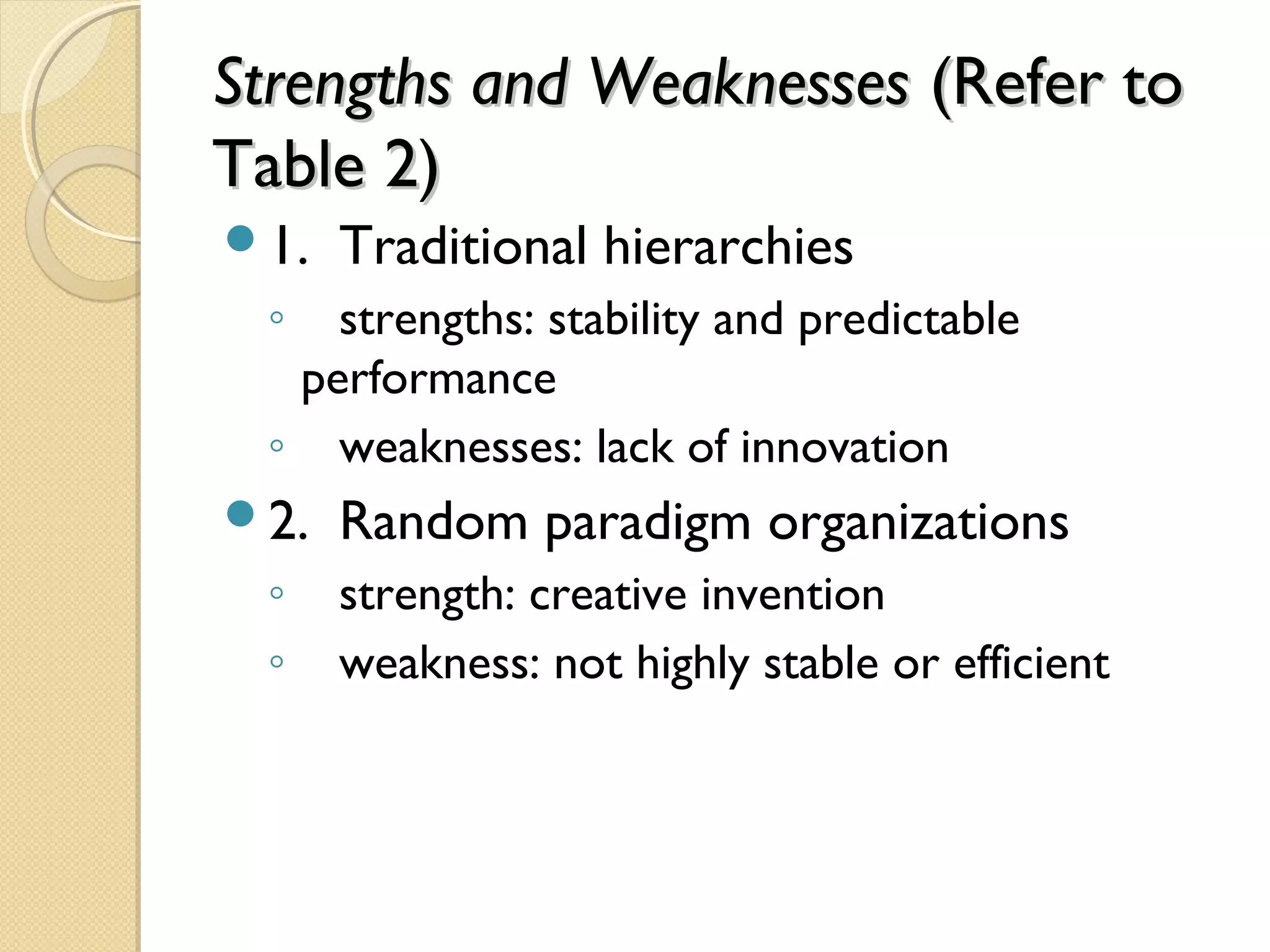 Strengths and WeaknessesStrengths and Weaknesses (Refer to(Refer to
Table 2)Table 2)
1. Traditional hierarchies
◦ strengths: stability and predictable
performance
◦ weaknesses: lack of innovation
2. Random paradigm organizations
◦ strength: creative invention
◦ weakness: not highly stable or efficient
 