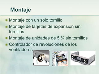 Montaje
 Montaje con un solo tornillo
 Montaje de tarjetas de expansión sin
  tornillos
 Montaje de unidades de 5 ¼ sin tornillos
 Controlador de revoluciones de los
  ventiladores
 