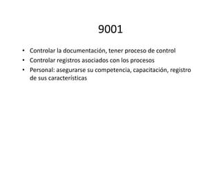 9001
• Controlar la documentación, tener proceso de control
• Controlar registros asociados con los procesos
• Personal: asegurarse su competencia, capacitación, registro
de sus características
 