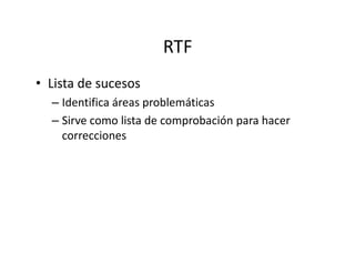RTF
• Lista de sucesos
– Identifica áreas problemáticas
– Sirve como lista de comprobación para hacer
correccionescorrecciones
 