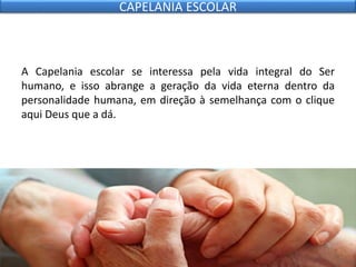 A Capelania escolar se interessa pela vida integral do Ser
humano, e isso abrange a geração da vida eterna dentro da
personalidade humana, em direção à semelhança com o clique
aqui Deus que a dá.
CAPELANIA ESCOLAR
 