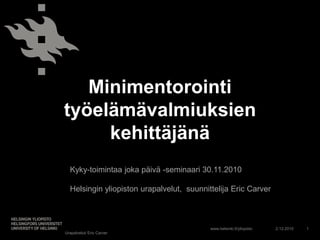 Minimentorointi työelämävalmiuksien kehittäjänä 29.11.2010 1 Kyky-toimintaa joka päivä -seminaari 30.11.2010 Helsingin yliopiston urapalvelut,  suunnittelija Eric Carver Urapalvelut/ Eric Carver  