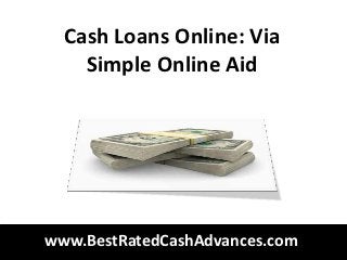 Cash Loans Online: Via
    Simple Online Aid




www.BestRatedCashAdvances.com
 