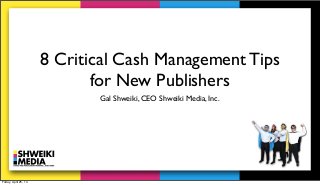 8 Critical Cash Management Tips
for New Publishers
Gal Shweiki, CEO Shweiki Media, Inc.
Friday, April 25, 14
 