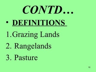 10
CONTD…
• DEFINITIONS
1.Grazing Lands
2. Rangelands
3. Pasture
 