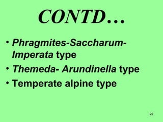 22
CONTD…
• Phragmites-Saccharum-
Imperata type
• Themeda- Arundinella type
• Temperate alpine type
 