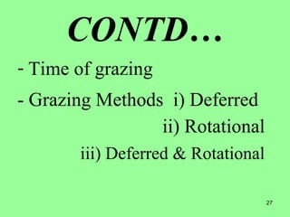 27
CONTD…
- Time of grazing
- Grazing Methods i) Deferred
ii) Rotational
iii) Deferred & Rotational
 
