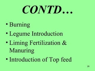 29
CONTD…
• Burning
• Legume Introduction
• Liming Fertilization &
Manuring
• Introduction of Top feed
 
