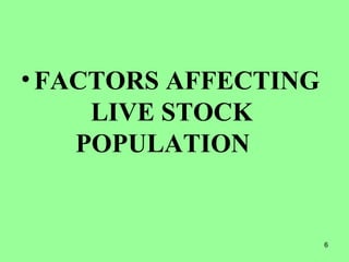 6
•FACTORS AFFECTING
LIVE STOCK
POPULATION
 