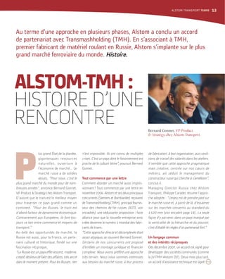 ALSTOM-TMH :
HISTOIRED’UNE
RENCONTRE
Au terme d’une approche en plusieurs phases, Alstom a conclu un accord
de partenariat avec Transmashholding (TMH). En s’associant à TMH,
premier fabricant de matériel roulant en Russie, Alstom s’implante sur le plus
grand marché ferroviaire du monde. Histoire.
P
lus grand État de la planète,
gigantesques ressources
naturelles, ouverture à
l’économie de marché... Le
marché russe a de solides
atouts. “Pour nous, c’est le
plus grand marché du monde pour de nom-
breuses années”, annonce Bernard Gonnet,
VP Product & Strategy chez Alstom Transport.
D’autant que le train est le meilleur moyen
pour traverser ce pays grand comme un
continent. “Pour les Russes, le train est
d’abord facteur de dynamisme économique.
Contrairement aux Européens, ils font tou-
jours ce lien entre commerce et moyens de
transport.”
Au-delà des opportunités de marché, la
Russie est aussi, pour la France, un parte-
naire culturel et historique, fondé sur une
fascination réciproque.
“La Russie est un pays effervescent, moderne,
créatif, désireux de faire des affaires, très ancré
dans le moment présent. Pour les Russes, rien
n’est impossible. Ils ont connu de multiples
crises. C’est un pays dont le foisonnement est
proche de la culture latine”, poursuit Bernard
Gonnet.
Tout commence par une lettre
Comment aborder un marché aussi impres-
sionnant? Tout commence par une lettre en
novembre 2006. Alstom et ses deux principaux
concurrents (Siemens et Bombardier) reçoivent
de Transmashholding (TMH), principal fournis-
seur des chemins de fer russes (RZD, voir
encadrés), une séduisante proposition : faire
alliance pour que la nouvelle entreprise ainsi
créée devienne le numéro 1 mondial des fabri-
cants de trains.
“Cette approche directe et décomplexée était
assez atypique, se souvient Bernard Gonnet.
Certains de nos concurrents ont proposé
complexe. Nous avons préféré une approche
très terrain. Nous nous sommes intéressés
aux besoins du marché russe, à leur process
de fabrication, à leur organisation, aux condi-
tions de travail des salariés dans les ateliers.
Il semble que cette approche pragmatique
mais créative, centrée sur nos cœurs de
métiers, ait séduit le management du
constructeur russe qui cherche à s’améliorer”,
conclut-il.
Managing Director Russia chez Alstom
Transport, Philippe Caradec résume l’appro-
che adoptée : “L’enjeu est de prendre pied sur
le marché russe et, à partir de là, d’essaimer
sur les marchés convertis au standard du
1520 mm (voir encadré page 18). La seule
façon d’y parvenir, dans un pays marqué par
la verticalité de la hiérarchie et du pouvoir,
c’est d’établir les règles d’un partenariat fort.”
Un langage commun
et des intérêts réciproques
Dès décembre 2007, un accord est signé pour
développer des sociétés communes (comme
la JV TMH Alstom DV). Deux mois plus tard,
un accord d’assistance technique est signé
Bernard Gonnet, VP Product
& Strategy chez Alstom Transport.
;
ALSTOM TRANSPORT TEAMS 13
 