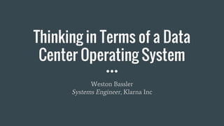 Thinking in Terms of a Data
Center Operating System
Weston Bassler
Systems Engineer, Klarna Inc
 
