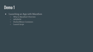 Demo 1
● Launching an App with Marathon
○ What is Marathon? Overview
○ API/JSON
○ Docker/Mesos Containers
○ Launch Script
 