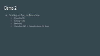 Demo 2
● Scaling an App on Marathon
○ From the UI
○ Killing Tasks
○ HAProxy
○ Marathon API -> Examples from Git Repo
 