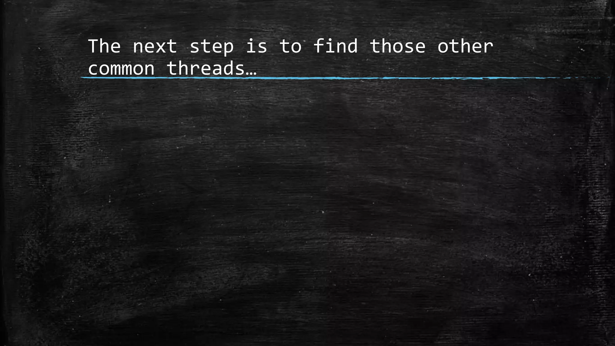 The next step is to find those other
common threads…
 