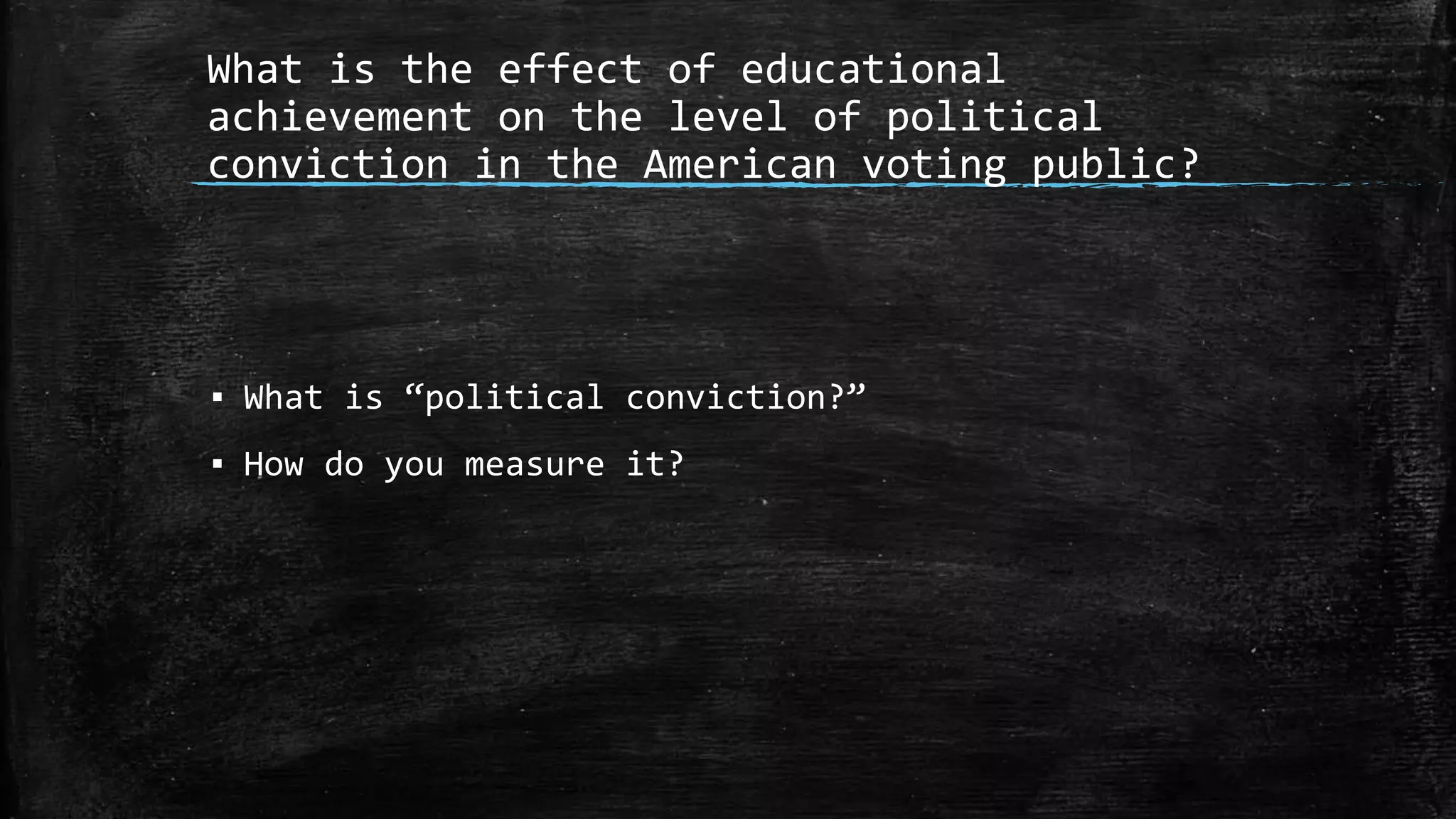 What is the effect of educational
achievement on the level of political
conviction in the American voting public?
▪ What is “political conviction?”
▪ How do you measure it?
 