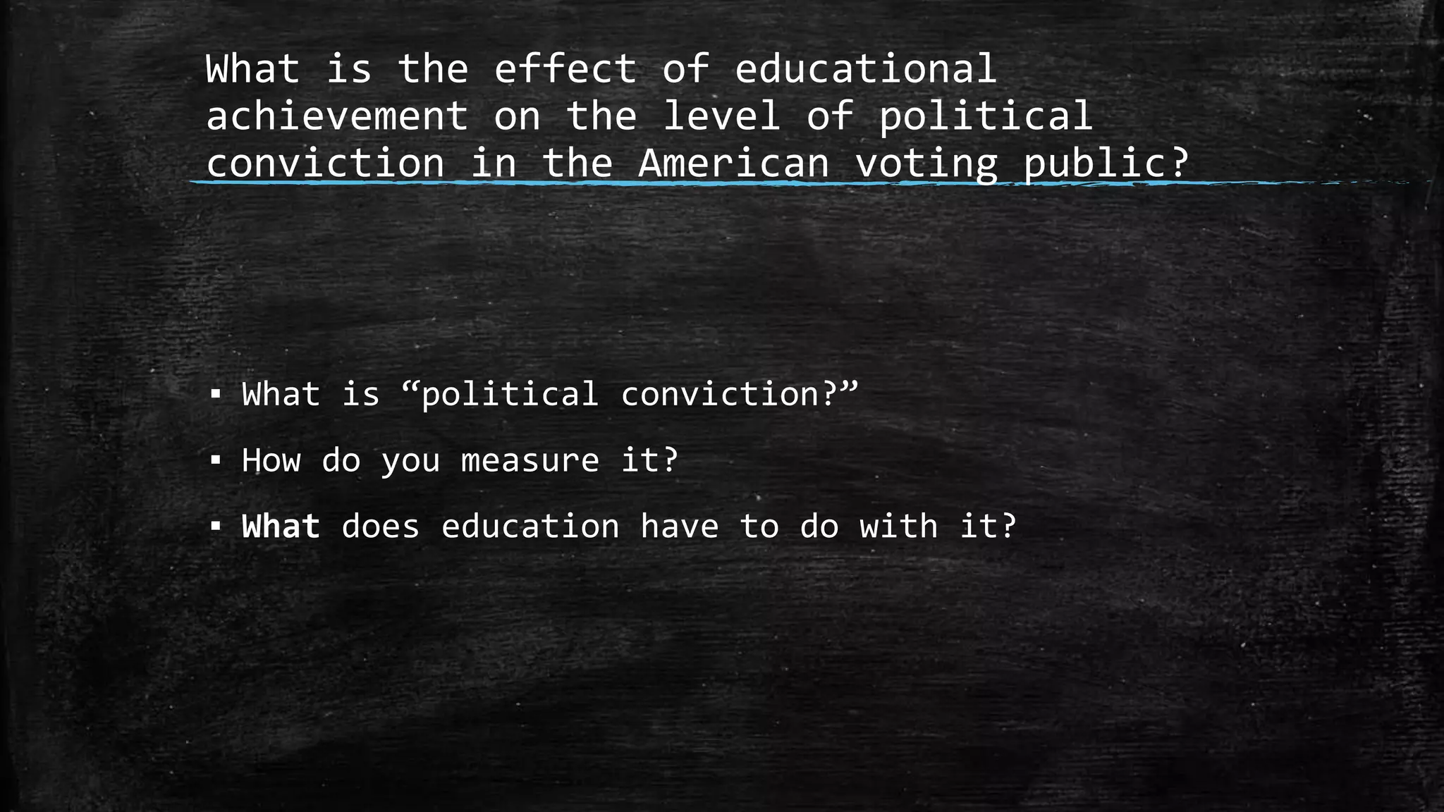 What is the effect of educational
achievement on the level of political
conviction in the American voting public?
▪ What is “political conviction?”
▪ How do you measure it?
▪ What does education have to do with it?
 