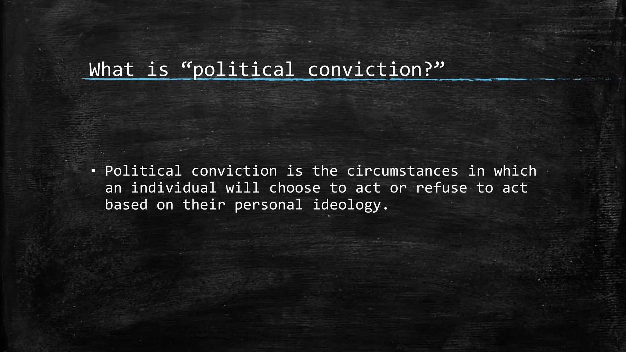 What is “political conviction?”
▪ Political conviction is the circumstances in which
an individual will choose to act or refuse to act
based on their personal ideology.
 