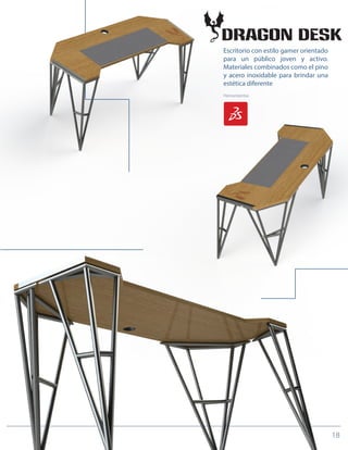 Herramientas
18
Escritorio con estilo gamer orientado
para un público joven y activo.
Materiales combinados como el pino
y acero inoxidable para brindar una
estética diferente
 