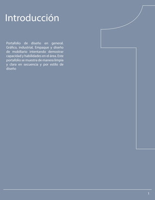 Introducción
Portafolio de diseño en general.
Gráfico, industrial, Empaque y diseño
de mobiliario intentando demostrar
capacidad y habilidades en el área. Este
portafolio se muestra de manera limpia
y clara en secuencia y por estilo de
diseño
1
 