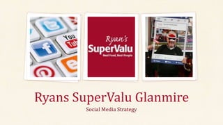 Social Media Strategy
Ryans SuperValu Glanmire
 