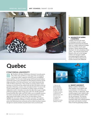 60 C a n a d i a n a r t • w i n t e r 2 01 6
Quebec
concordia university
Situated in the heart of downtown Montreal, Concordia grants
BFAs, MFAs, MAs and PhDs in a wide range of fine-arts programs,
and operates within a supportive network of active, accomplished
faculty members.“Our five active student groups self-formed around subjects
of particular interest, such as Aboriginal art, ethnocultural art histories and the
design and politics of the built environment,”says Cynthia Hammond, chair
of the Art History department.“Their activities are exciting evidence of how
learning is an active process that students take into their own hands, as the next
generation of historians, curators, critics and cultural workers.”In concert with
a faculty member, gallery or art institution,Art History majors can develop
independent-study or internship course plans that allow them to gain in-depth,
professional experience while earning course credit. The critically acclaimed
Leonard and Bina Ellen Gallery and FOFA Gallery serve as invaluable resources
for students and faculty alike, and Studio Arts students benefit from cutting-
edge, purpose-built facilities. Faculty of Fine Arts dean Rebecca Duclos
highlights the most potent aspect of Concordia’s curriculum:“We maintain
room for experimentation, and hope to activate and animate the politics and
poetics that inflected previous movements and eras within the present moment
through new material, scholarly and performative work across the faculty.”
1. chloe Lum and
yannick desranleau
The Face Stayed East
The Mouth Went West
(production still) 2014
2. catherine Lescarbeau
Le département des
plantes de bureau 2014
PHoto PaveL PavLov
3. installation view
of exhibition at
the Foreman art Gallery
at Bishop’s university
UNIVERSITÉ DU QUÉBEC
À MONTRÉAL
“uQaM’s École des arts visuels
et médiatiques provides a unique
educational environment that directly
draws on multiple intellectual heritages,
where the question of art’s social
functions is always inflected through
Montreal’s rich and contradictory urban
culture,” says instructor david tomas.
research units such as the Heritage
institute and Hexagram uQaM
encourage graduate students and
faculty from different departments
to share resources and collaborate.
BIShOp’S UNIVERSITy
Bishop’s, located in sherbrooke,
offers bachelor of arts degrees with
a concentration in art History and
theory, Fine arts, or Liberal arts. these
versatile programs teach students skills
that are transferable to careers within
the arts and beyond. the Foreman
art Gallery researches and presents
innovative artistic and curatorial practices
year-round, and mounts an annual
show of work by graduating students.
1
3
2
S p E C I A L S E C T I O N A R T S C h O O L s M a r t G u i d e
2
 