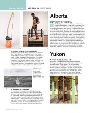 74 C a n a d i a n a r t • w i n t e r 2 01 6
Alberta
University of AlbertA
The Department of Art and Design at the University
of Alberta offers students a broad range of experiences that
include training in the history of Conceptual art as well as
in more traditional media-based practices. The department’s studio
area is a flexible practice-program that offers students opportunities
to develop a media-specific practice, as well as to work across multiple
media through its intermedia area. The structure of the BFA program
encourages students to diversify their courses across media rather than
choosing a specialization, although that also remains possible. At the
senior undergraduate and MFA level, the program provides students
with the chance to work with faculty versed in artistic-research
methodologies as well as access to interdisciplinary experiences and
expertise from across the university. A good example of this exchange
across disciplines put into practice is Aaron Veldstra’s thesis exhibition,
a performance-based installation that considered the ecological
implications of Alberta’s oil industry (see our review on page 152).
University of lethbridge
“our students are encouraged to see art as participatory,
through projects and critiques that extend beyond the studio
classroom,” says professor Annie Martin, chair of lethbridge’s
Art Department. “We encourage direct engagement with the
community and environment through exhibition, performance
and intervention.” studio programs are rounded out by courses
in art history, museum studies, art theory and a liberal education
requirement. Art now, the school’s visiting-artist program,
provides further opportunity for active critical engagement.
1. toby reid O Precious
Symbolism 2015
2. Aaron veldstra
Our Anaerobic Future
(installation view) 2015
3. Courtney Holmes
Patience in the Blind 2015
4. roy Caussy Erratic 2015
4
1
2
3
s p e c i a l s e c t i o n a r t s c h o o l s M A r t g U i D e
yUkon school of visUal art
sovA offers a unique foundation-year program that features
a full range of undergraduate-level studio and humanities courses,
accredited through yukon College, in the culturally vibrant
atmosphere of Dawson City. the curriculum includes painting,
sculpture, installation, performance and video art within Western
conceptual frameworks alongside art history and theory courses
that embrace Aboriginal cultural values. students enjoy generous
studio spaces in a re-furnished early 20th-century building
and have easy access to excellent digital and manual equipment.
Yukon
alberta college of art and design
ACAD, in Calgary, grants bfAs in nine areas of concentration,
and a cross-disciplinary, studio-based MfA in Craft Media.
students have access to world-class facilities, wood and metal
shops and large studio spaces to accommodate their creative
research. one program of note is Media Arts, led by rita
McKeough, which includes digital art, sound, installation and
performance art. twelve student-run galleries, as well as
the renowned illingworth Kerr gallery, give students real-world
exhibition experience and an insider’s view of the artworld.
 