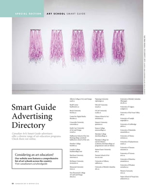 84 C a n a d i a n a r t • w i n t e r 2 01 6
KyleAldenMartensDOCUMENTS2015COURTESYANNALEONOWENSGALLERY,NSCADUNIVERSITY
s p e c i a l s e c t i o n a r t s c h o o l S M A R T G U I D E
Alberta College of Art and Design
acad.ca
Banff Centre
banffcentre.ca
Brock University
brocku.ca
Centre for Digital Media
thecdm.ca
Concordia University
concordia.ca
Emily Carr University
of Art and Design
ecuad.ca
Haliburton School of the Arts
flemingcollege.ca/school/
haliburton-school-of-the-arts
Humber College
humber.ca
Loyalist College
loyalistcollege.com
MacEwan University
macewan.ca
McMaster University
mcmaster.ca
Memorial University
mun.ca
New Brunswick College
of Craft and Design
nbccd.ca
Nipissing University
nipissingu.ca
NSCAD University
nscad.ca
OCAD University
ocadu.ca
Ottawa School of Art
artottawa.ca
Queen’s University
queensu.ca
Seneca College
senecacollege.ca
Sheridan College
sheridancollege.ca
Sheridan College Art
and Art History
academics.sheridancollege.ca/
programs/art-and-art-history
Simon Fraser University
sfu.ca
Toronto School of Art
tsa-art.com
University of Alberta
ualberta.ca
University of British Columbia
ubc.ca
University of British Columbia
Okanagan
ok.ubc.ca
University of Calgary
ucalgary.ca
University of the Fraser Valley
ufv.ca
University of Guelph
uoguelph.ca
University of Lethbridge
uleth.ca
University of Manitoba
umanitoba.ca
University of Ottawa
uottawa.ca
University of Saskatchewan
usask.ca
University of Toronto
utoronto.ca
University of Victoria
uvic.ca
University of Waterloo
uwaterloo.ca
University of Windsor
uwindsor.ca
Western University
uwo.ca
Yukon School of Visual Arts
yukonsova.ca
Smart Guide
Advertising
Directory
Canadian Art’s Smart Guide advertisers
offer a diverse range of art-education programs.
Check them out online.
Considering an art education?
Our website now features a comprehensive
list of art schools across the country.
Visit canadianart.ca/schoolguide
 